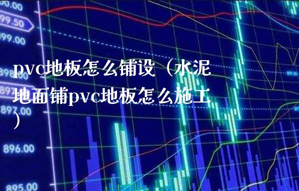 pvc地板怎么铺设(水泥地面铺pvc地板怎么施工)_黄金期货_第1张_期货投资网 pvc地板怎么铺设(水泥地面铺pvc地板怎么施工)_https://www.cqckcrrc.com_黄金期货_第1张