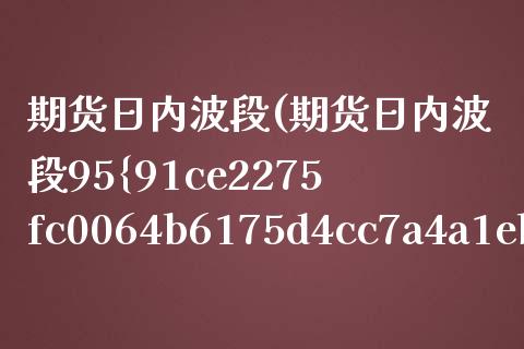 期货日内波段(期货日内波段95%准确率)_道指直播_第1张_期货投资网 期货日内波段(期货日内波段95%准确率)_https://www.cqckcrrc.com_道指直播_第1张