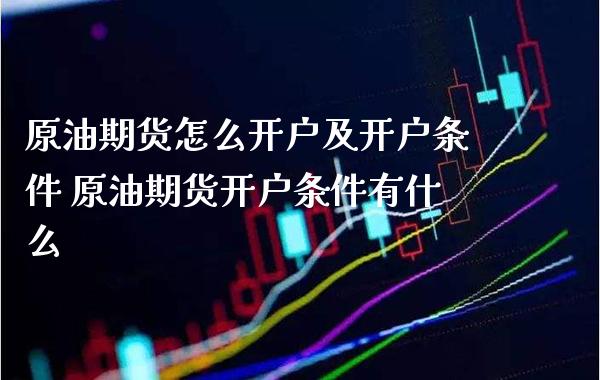 原油期货怎么开户及开户条件 原油期货开户条件有什么_纳指直播_第1张_期货投资网 原油期货怎么开户及开户条件 原油期货开户条件有什么_https://www.cqckcrrc.com_纳指直播_第1张
