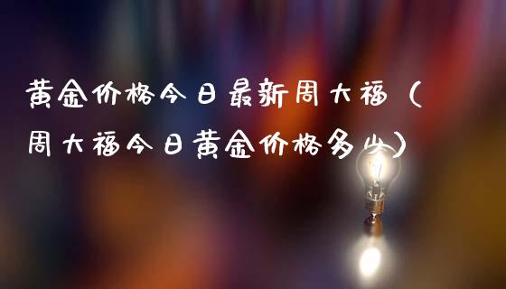 黄金价格今日最新周大福(周大福今日黄金价格多少)_道指直播_第1张_期货投资网 黄金价格今日最新周大福(周大福今日黄金价格多少)_https://www.cqckcrrc.com_道指直播_第1张