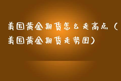 美国黄金期货怎么走高点（美国黄金期货走势图）_https://www.cqckcrrc.com_期货交易所_第1张
