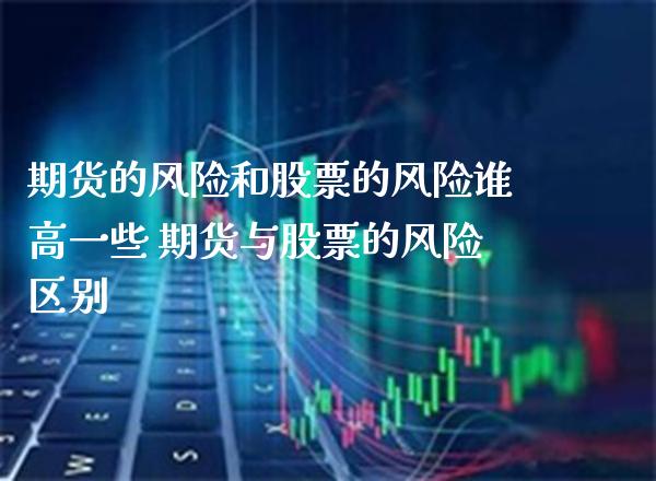 期货的风险和股票的风险谁高一些 期货与股票的风险区别_黄金期货_第1张_期货投资网 期货的风险和股票的风险谁高一些 期货与股票的风险区别_https://www.cqckcrrc.com_黄金期货_第1张