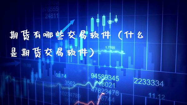 期货有哪些交易软件（什么是期货交易软件）_https://www.cqckcrrc.com_原油期货_第1张