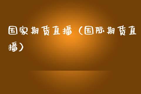 国家期货直播(国际期货直播)_国际期货_第1张_期货投资网 国家期货直播(国际期货直播)_https://www.cqckcrrc.com_国际期货_第1张