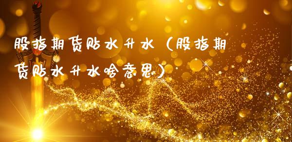 股指期货贴水升水(股指期货贴水升水啥意思)_恒生指数_第1张_期货投资网 股指期货贴水升水(股指期货贴水升水啥意思)_https://www.cqckcrrc.com_恒生指数_第1张