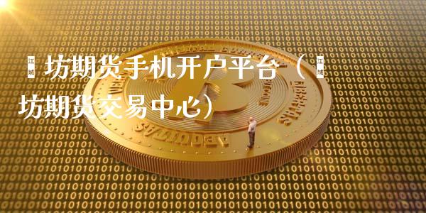 潍坊期货手机开户平台（潍坊期货交易中心）_https://www.cqckcrrc.com_财经要闻_第1张