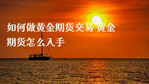 如何做黄金期货交易 黄金期货怎么入手_https://www.cqckcrrc.com_纳指直播_第1张