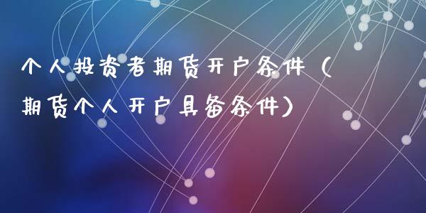 个人投资者期货开户条件（期货个人开户具备条件）_https://www.cqckcrrc.com_纳指直播_第1张