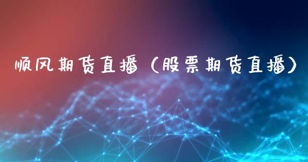 顺风期货直播(股票期货直播)_国际期货_第1张_期货投资网 顺风期货直播(股票期货直播)_https://www.cqckcrrc.com_国际期货_第1张