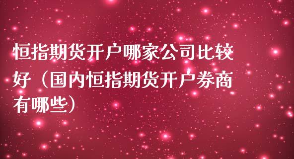 恒指期货开户哪家公司比较好（国内恒指期货开户券商有哪些）_https://www.cqckcrrc.com_纳指直播_第1张