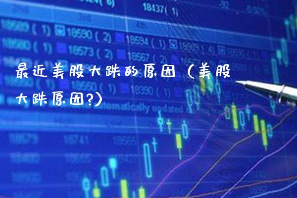 最近美股大跌的原因(美股大跌原因?)_纳指直播_第1张_期货投资网 最近美股大跌的原因(美股大跌原因?)_https://www.cqckcrrc.com_纳指直播_第1张