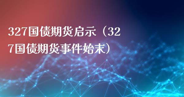 327国债期货启示(327国债期货事件始末)_恒生指数_第1张_期货投资网 327国债期货启示(327国债期货事件始末)_https://www.cqckcrrc.com_恒生指数_第1张