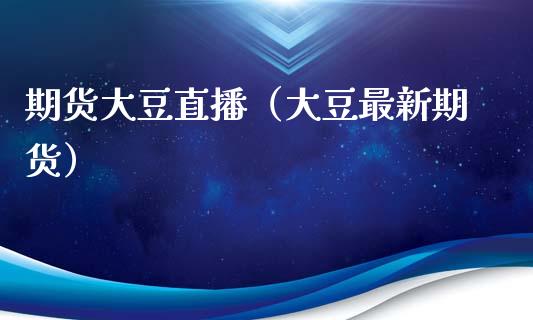 期货大豆直播(大豆最新期货)_国际期货_第1张_期货投资网 期货大豆直播(大豆最新期货)_https://www.cqckcrrc.com_国际期货_第1张
