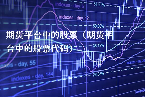 期货平台中的股票（期货平台中的股票代码）_https://www.cqckcrrc.com_国际期货_第1张