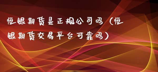 恒银期货是正规公司吗(恒银期货交易平台可靠吗)_恒生指数_第1张_期货投资网 恒银期货是正规公司吗(恒银期货交易平台可靠吗)_https://www.cqckcrrc.com_恒生指数_第1张