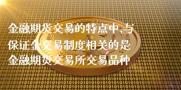 金融期货交易的特点中,与保证金交易制度相关的是 金融期货交易所交易品种_原油期货_第1张_期货投资网 金融期货交易的特点中,与保证金交易制度相关的是 金融期货交易所交易品种_https://www.cqckcrrc.com_原油期货_第1张