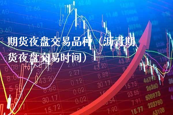 期货夜盘交易品种(沥青期货夜盘交易时间)_国际期货_第1张_期货投资网 期货夜盘交易品种(沥青期货夜盘交易时间)_https://www.cqckcrrc.com_国际期货_第1张