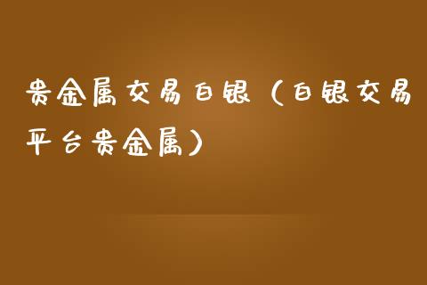 贵金属交易白银（白银交易平台贵金属）_https://www.cqckcrrc.com_纳指直播_第1张