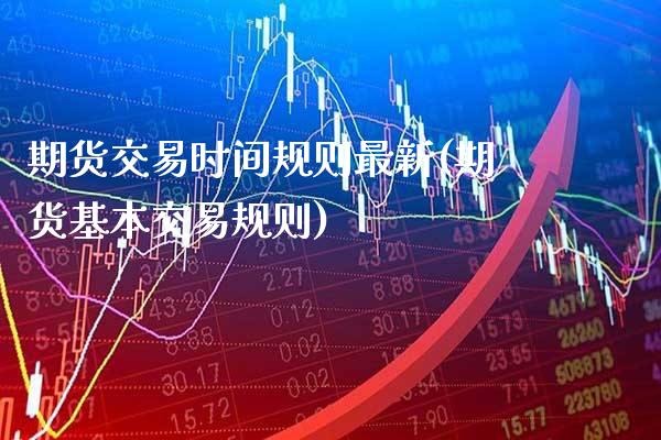 期货交易时间规则最新(期货基本交易规则)_https://www.cqckcrrc.com_原油期货_第1张