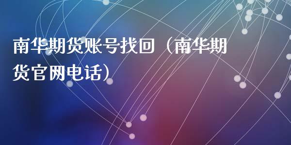 南华期货账号找回(南华期货官网电话)_股票理财_第1张_期货投资网 南华期货账号找回(南华期货官网电话)_https://www.cqckcrrc.com_股票理财_第1张