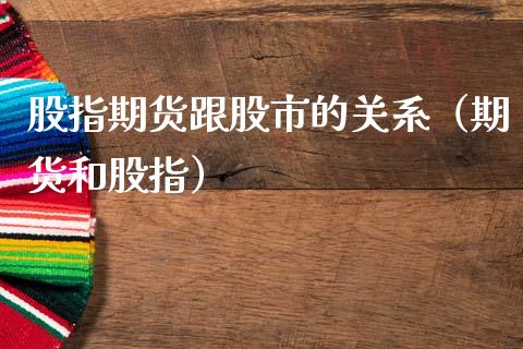 股指期货跟股市的关系（期货和股指）_https://www.cqckcrrc.com_原油期货_第1张