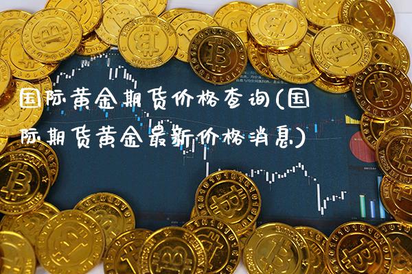 国际黄金期货价格查询(国际期货黄金最新价格消息)_原油期货_第1张_期货投资网 国际黄金期货价格查询(国际期货黄金最新价格消息)_https://www.cqckcrrc.com_原油期货_第1张