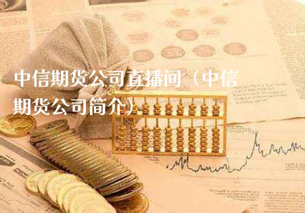 中信期货公司直播间(中信期货公司简介)_国际期货_第1张_期货投资网 中信期货公司直播间(中信期货公司简介)_https://www.cqckcrrc.com_国际期货_第1张