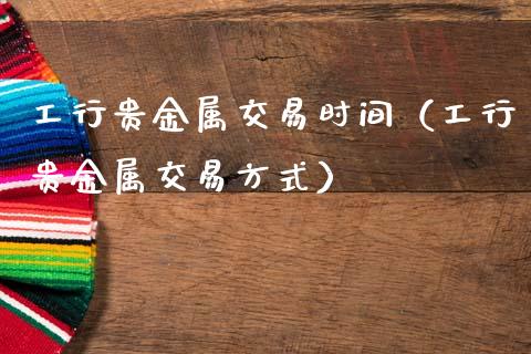 工行贵金属交易时间（工行贵金属交易方式）_https://www.cqckcrrc.com_黄金期货_第1张