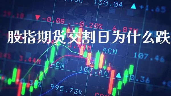 股指期货交割日为什么跌_https://www.cqckcrrc.com_黄金期货_第1张