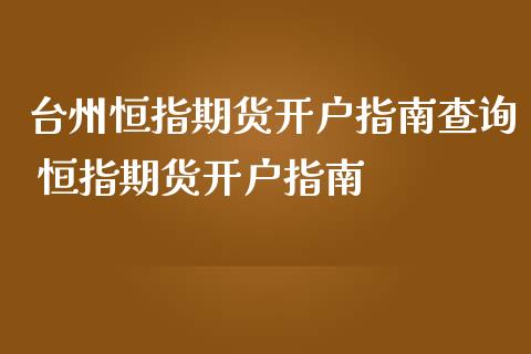 台州恒指期货开户指南查询 恒指期货开户指南_黄金期货_第1张_期货投资网 台州恒指期货开户指南查询 恒指期货开户指南_https://www.cqckcrrc.com_黄金期货_第1张