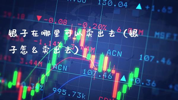 银子在哪里可以卖出去(银子怎么卖出去)_原油期货_第1张_期货投资网 银子在哪里可以卖出去(银子怎么卖出去)_https://www.cqckcrrc.com_原油期货_第1张