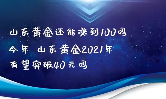 山东黄金还能涨到100吗今年 山东黄金2021年有望突破40元吗_https://www.cqckcrrc.com_道指直播_第1张