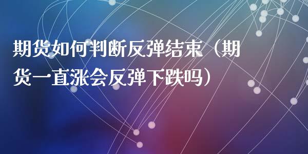 期货如何判断反弹结束(期货一直涨会反弹下跌吗)_理财百科_第1张_期货投资网 期货如何判断反弹结束(期货一直涨会反弹下跌吗)_https://www.cqckcrrc.com_理财百科_第1张