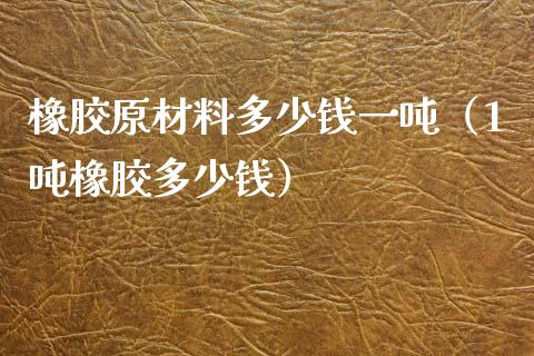 橡胶原材料多少钱一吨(1吨橡胶多少钱)_道指直播_第1张_期货投资网 橡胶原材料多少钱一吨(1吨橡胶多少钱)_https://www.cqckcrrc.com_道指直播_第1张