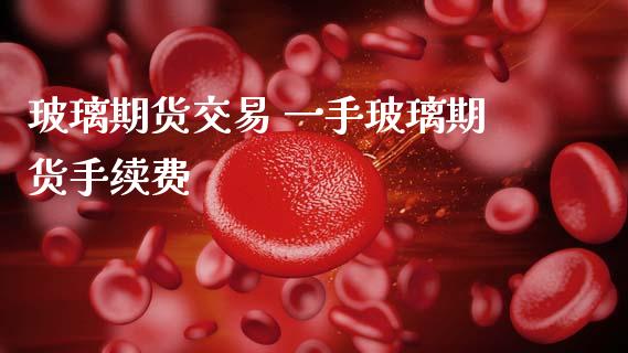 玻璃期货交易 一手玻璃期货手续费_黄金期货_第1张_期货投资网 玻璃期货交易 一手玻璃期货手续费_https://www.cqckcrrc.com_黄金期货_第1张