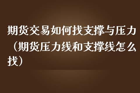 期货交易如何找支撑与压力（期货压力线和支撑线怎么找）_https://www.cqckcrrc.com_原油期货_第1张