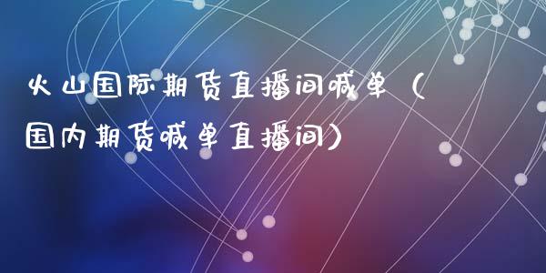 火山国际期货直播间喊单(国内期货喊单直播间)_道指直播_第1张_期货投资网 火山国际期货直播间喊单(国内期货喊单直播间)_https://www.cqckcrrc.com_道指直播_第1张