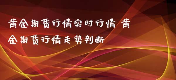 黄金期货行情实时行情 黄金期货行情走势判断_https://www.cqckcrrc.com_黄金期货_第1张