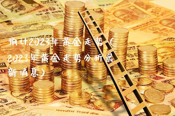 预计2023年黄金走势(2023年黄金走势分析最新消息)_恒生指数_第1张_期货投资网 预计2023年黄金走势(2023年黄金走势分析最新消息)_https://www.cqckcrrc.com_恒生指数_第1张