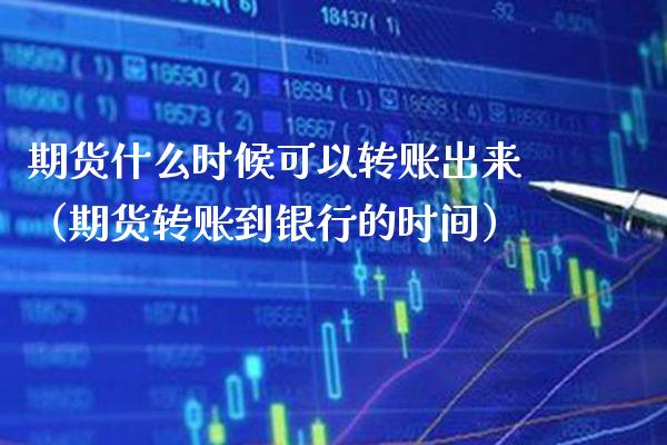 期货什么时候可以转账出来（期货转账到银行的时间）_https://www.cqckcrrc.com_内盘期货_第1张