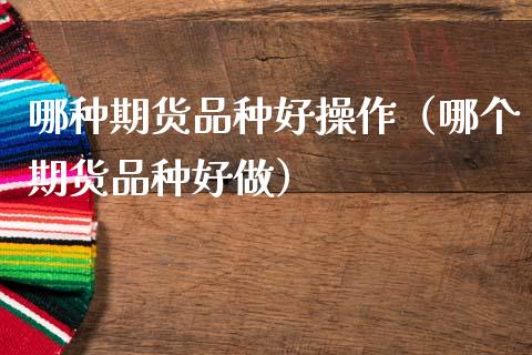 哪种期货品种好操作（哪个期货品种好做）_https://www.cqckcrrc.com_黄金期货_第1张