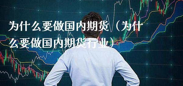 为什么要做国内期货(为什么要做国内期货行业)_期货理财_第1张_期货投资网 为什么要做国内期货(为什么要做国内期货行业)_https://www.cqckcrrc.com_期货理财_第1张