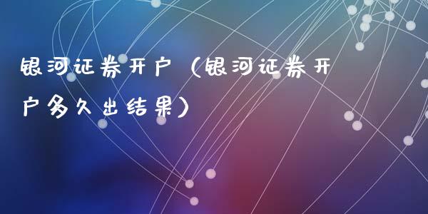 银河证券开户（银河证券开户多久出结果）_https://www.cqckcrrc.com_原油期货_第1张