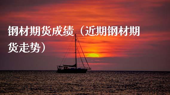 钢材期货成绩（近期钢材期货走势）_https://www.cqckcrrc.com_黄金期货_第1张