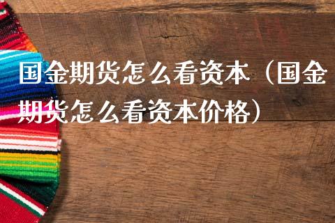 国金期货怎么看资本(国金期货怎么看资本价格)_基金理财_第1张_期货投资网 国金期货怎么看资本(国金期货怎么看资本价格)_https://www.cqckcrrc.com_基金理财_第1张