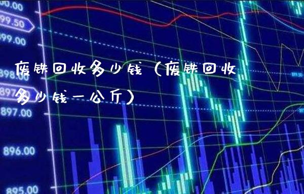 废铁回收多少钱(废铁回收多少钱一公斤)_道指直播_第1张_期货投资网 废铁回收多少钱(废铁回收多少钱一公斤)_https://www.cqckcrrc.com_道指直播_第1张