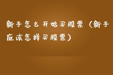 新手怎么开始买股票(新手应该怎样买股票)_道指直播_第1张_期货投资网 新手怎么开始买股票(新手应该怎样买股票)_https://www.cqckcrrc.com_道指直播_第1张
