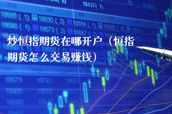 炒恒指期货在哪开户（恒指期货怎么交易赚钱）_https://www.cqckcrrc.com_纳指直播_第1张