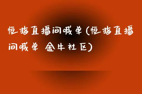 恒指直播间喊单(恒指直播间喊单 金牛社区)_https://www.cqckcrrc.com_原油期货_第1张