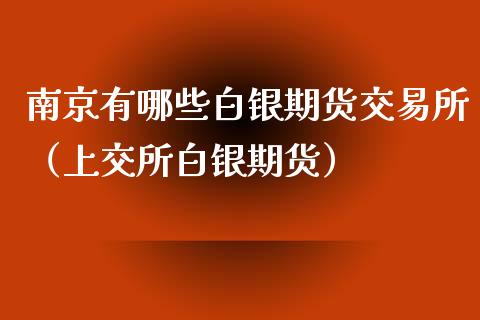 南京有哪些白银期货交易所（上交所白银期货）_https://www.cqckcrrc.com_道指直播_第1张